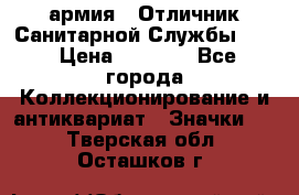 1.7) армия : Отличник Санитарной Службы (1) › Цена ­ 4 500 - Все города Коллекционирование и антиквариат » Значки   . Тверская обл.,Осташков г.